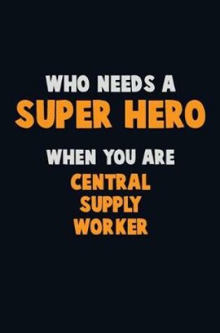 Cover of Who Need A SUPER HERO, When You Are Central Supply Worker