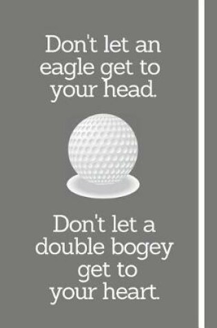 Cover of Don't Let An Eagle Get To Your Head. Don't Let A Double Bogey Get To Your Heart.