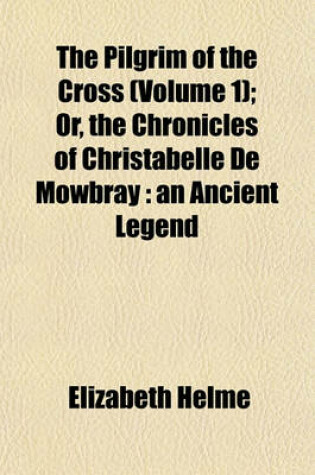 Cover of The Pilgrim of the Cross (Volume 1); Or, the Chronicles of Christabelle de Mowbray