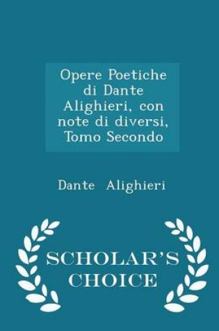 Cover of Opere Poetiche Di Dante Alighieri, Con Note Di Diversi, Tomo Secondo - Scholar's Choice Edition