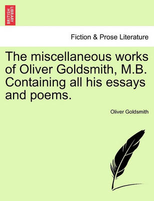 Book cover for The Miscellaneous Works of Oliver Goldsmith, M.B. Containing All His Essays and Poems.