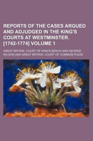 Cover of Reports of the Cases Argued and Adjudged in the King's Courts at Westminster. [1742-1774] Volume 1