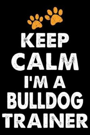Cover of Keep Calm I'm A Bulldog Trainer