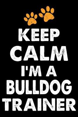 Book cover for Keep Calm I'm A Bulldog Trainer