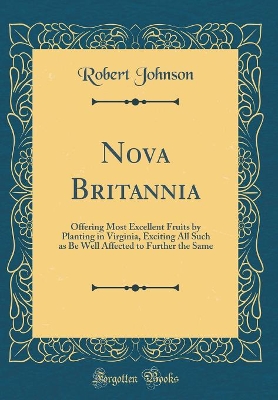 Book cover for Nova Britannia: Offering Most Excellent Fruits by Planting in Virginia, Exciting All Such as Be Well Affected to Further the Same (Classic Reprint)