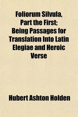 Book cover for Foliorum Silvula, Part the First; Being Passages for Translation Into Latin Elegiae and Heroic Verse