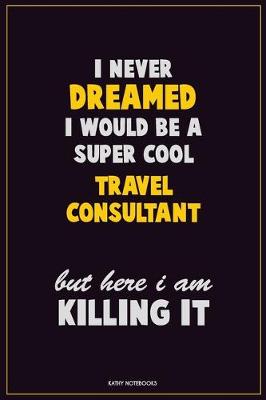 Book cover for I Never Dreamed I would Be A Super Cool Travel Consultant But Here I Am Killing It