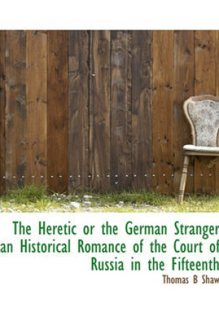 Cover of The Heretic or the German Stranger an Historical Romance of the Court of Russia in the Fifteenth