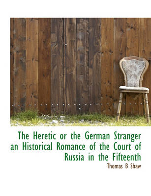 Cover of The Heretic or the German Stranger an Historical Romance of the Court of Russia in the Fifteenth