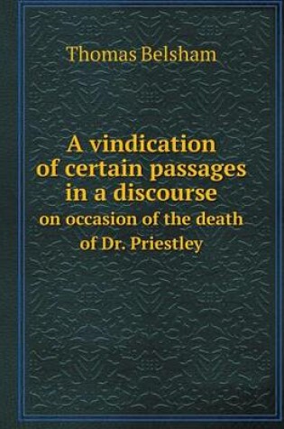 Cover of A vindication of certain passages in a discourse on occasion of the death of Dr. Priestley