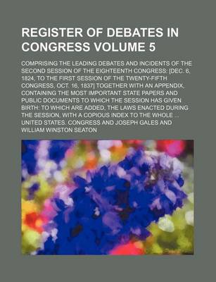 Book cover for Register of Debates in Congress Volume 5; Comprising the Leading Debates and Incidents of the Second Session of the Eighteenth Congress [Dec. 6, 1824, to the First Session of the Twenty-Fifth Congress, Oct. 16, 1837] Together with an Appendix, Containing