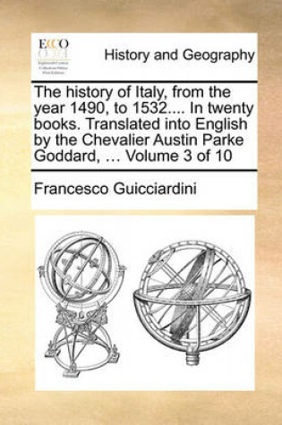 Cover of The History of Italy, from the Year 1490, to 1532.... in Twenty Books. Translated Into English by the Chevalier Austin Parke Goddard, ... Volume 3 of 10