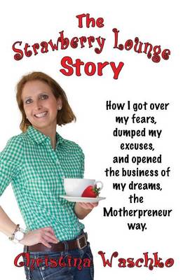 Book cover for The Strawberry Lounge Story - How I Got Over My Fears, Dumped My Excuses and Opened the Business of My Dreams, the Motherpreneur Way