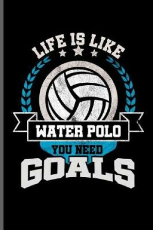 Cover of Life is like water Polo you need Goals