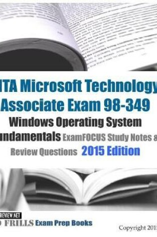 Cover of MTA Microsoft Technology Associate Exam 98-349 Windows Operating System Fundamentals ExamFOCUS Study Notes & Review Questions 2015 Edition