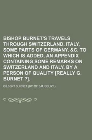 Cover of Bishop Burnet's Travels Through Switzerland, Italy, Some Parts of Germany, &C. to Which Is Added, an Appendix Containing Some Remarks on Switzerland and Italy, by a Person of Quality [Really G. Burnet ?].