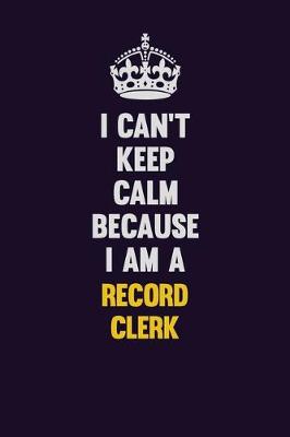 Book cover for I Can't Keep Calm Because I Am A Record Clerk