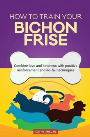 Cover of How to Train Your Bichon Frise (Dog Training Collection)