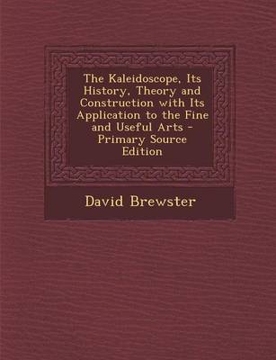 Book cover for The Kaleidoscope, Its History, Theory and Construction with Its Application to the Fine and Useful Arts - Primary Source Edition