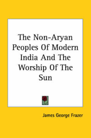 Cover of The Non-Aryan Peoples of Modern India and the Worship of the Sun