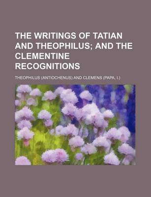 Book cover for The Writings of Tatian and Theophilus; And the Clementine Recognitions