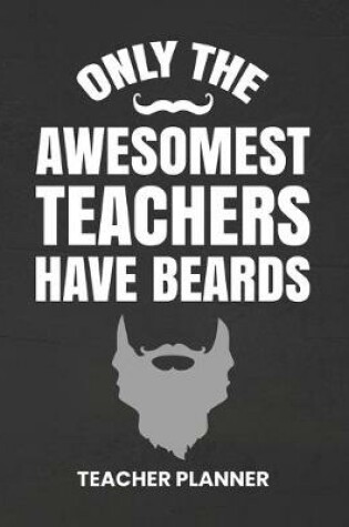 Cover of Teacher Planner Only The Awesomest Teachers Have Beards