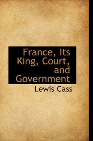 Cover of France, Its King, Court, and Government