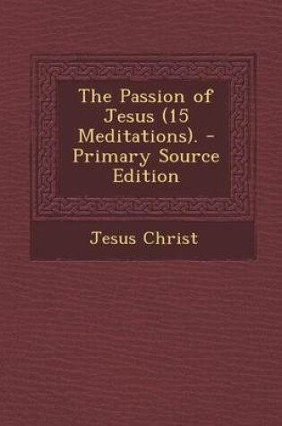Cover of The Passion of Jesus (15 Meditations). - Primary Source Edition