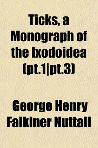 Cover of Ticks, a Monograph of the Ixodoidea (PT.1-PT.3)