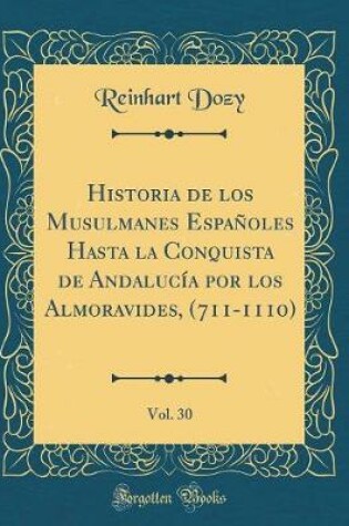 Cover of Historia de Los Musulmanes Españoles Hasta La Conquista de Andalucía Por Los Almoravides, (711-1110), Vol. 30 (Classic Reprint)