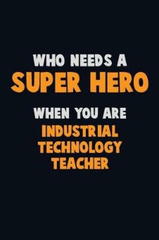 Cover of Who Need A SUPER HERO, When You Are Industrial Technology Teacher