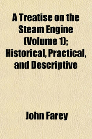 Cover of A Treatise on the Steam Engine (Volume 1); Historical, Practical, and Descriptive