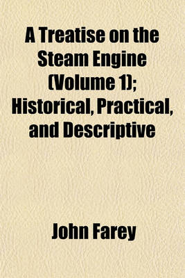 Book cover for A Treatise on the Steam Engine (Volume 1); Historical, Practical, and Descriptive