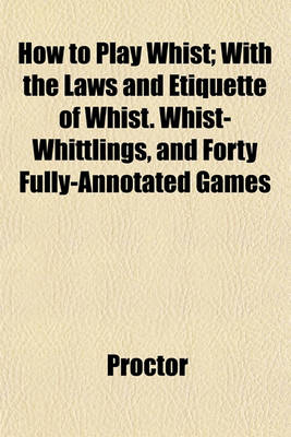 Book cover for How to Play Whist; With the Laws and Etiquette of Whist. Whist-Whittlings, and Forty Fully-Annotated Games