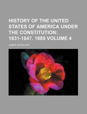 Book cover for History of the United States of America Under the Constitution Volume 4; 1831-1847. 1889