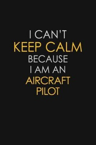 Cover of I Can't Keep Calm Because I Am An Aircraft Pilot
