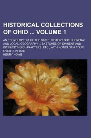 Cover of Historical Collections of Ohio Volume 1; An Encyclopedia of the State History Both General and Local, Geography Sketches of Eminent and Interesting Characters, Etc., with Notes of a Tour Over It in 1886