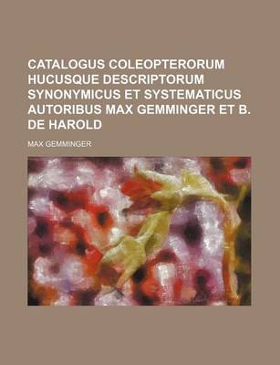 Book cover for Catalogus Coleopterorum Hucusque Descriptorum Synonymicus Et Systematicus Autoribus Max Gemminger Et B. de Harold