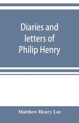 Book cover for Diaries and letters of Philip Henry, M.A. of Broad Oak, Flintshire, A.D. 1631-1696