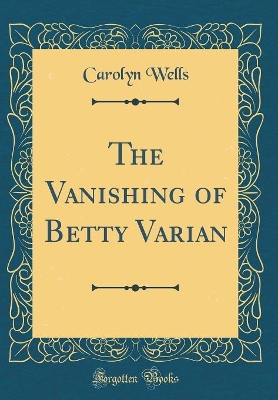 Book cover for The Vanishing of Betty Varian (Classic Reprint)