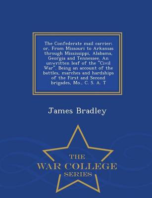 Book cover for The Confederate Mail Carrier; Or, from Missouri to Arkansas Through Mississippi, Alabama, Georgia and Tennessee. an Unwritten Leaf of the Civil War. Being an Account of the Battles, Marches and Hardships of the First and Second Brigades, Mo., C. S. A. T - War