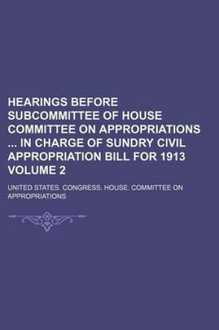 Cover of Hearings Before Subcommittee of House Committee on Appropriations in Charge of Sundry Civil Appropriation Bill for 1913 Volume 2