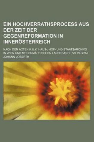 Cover of Ein Hochverrathsprocess Aus Der Zeit Der Gegenreformation in Innerosterreich; Nach Den Acten K.U.K. Haus-, Hof- Und Staatsarchivs in Wien Und Steiermarkischen Landesarchivs in Graz