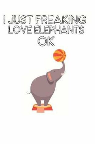 Cover of I Just Freaking Love Elephants Ok