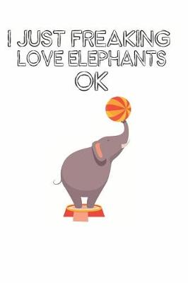 Book cover for I Just Freaking Love Elephants Ok