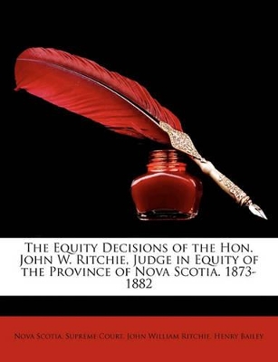 Book cover for The Equity Decisions of the Hon. John W. Ritchie, Judge in Equity of the Province of Nova Scotia. 1873-1882