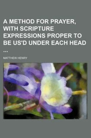 Cover of A Method for Prayer, with Scripture Expressions Proper to Be Us'd Under Each Head
