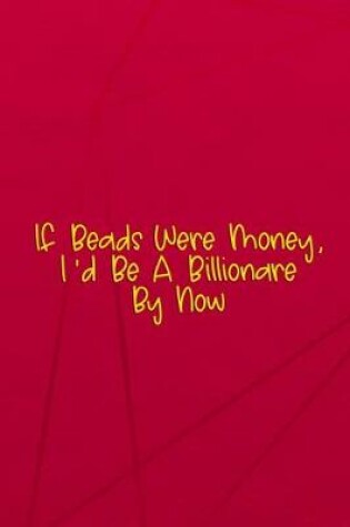 Cover of If Beads Were Money, I'd Be A Billionare By Now.