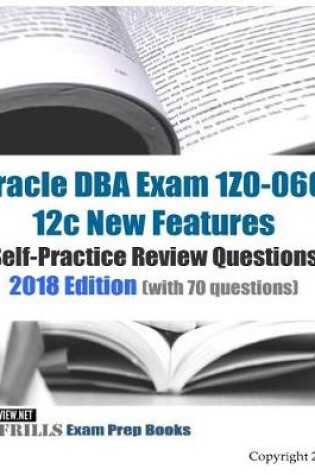 Cover of Oracle DBA Exam 1Z0-060 12c New Features Self-Practice Review Questions 2018 Edition (with 70 questions)