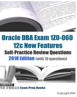 Book cover for Oracle DBA Exam 1Z0-060 12c New Features Self-Practice Review Questions 2018 Edition (with 70 questions)